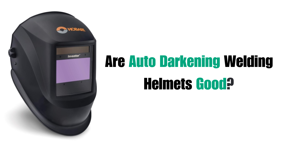 Are Auto Darkening Welding Helmets Worth It?