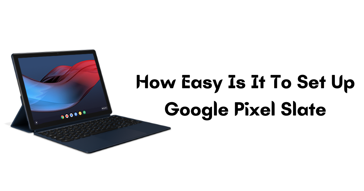 Effortless Google Pixel Slate Setup: A Step-by-Step Guide