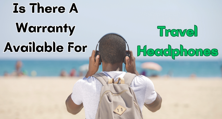 Travel Headphones Warranty: Everything You Need to Know