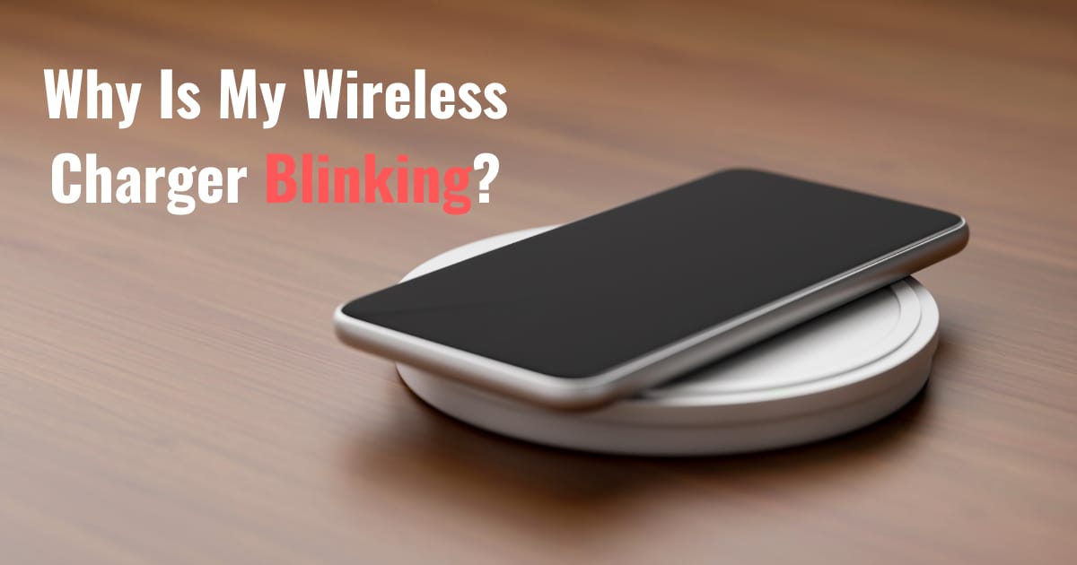 Why Your Wireless Charger is Blinking: Troubleshoot Now